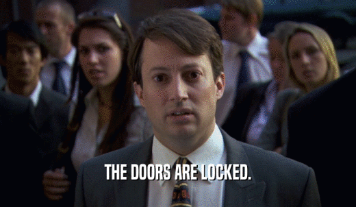THE DOORS ARE LOCKED.  