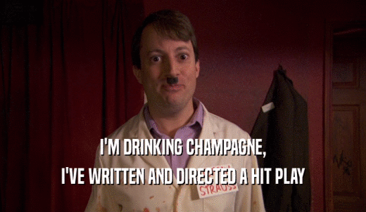 I'M DRINKING CHAMPAGNE, I'VE WRITTEN AND DIRECTED A HIT PLAY 