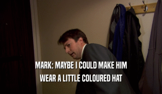MARK: MAYBE I COULD MAKE HIM WEAR A LITTLE COLOURED HAT 