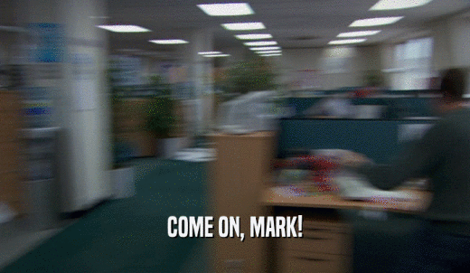 COME ON, MARK!  