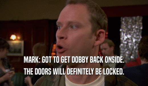 MARK: GOT TO GET DOBBY BACK ONSIDE. THE DOORS WILL DEFINITELY BE LOCKED. 