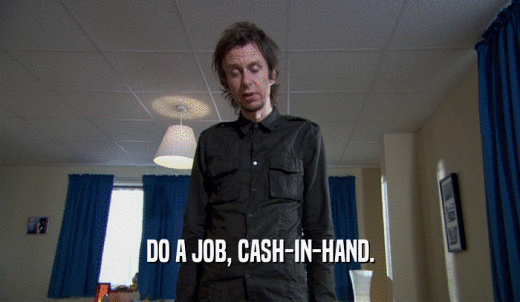 DO A JOB, CASH-IN-HAND.  