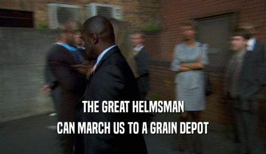 THE GREAT HELMSMAN CAN MARCH US TO A GRAIN DEPOT 