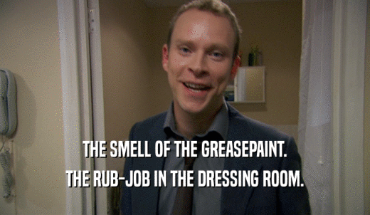 THE SMELL OF THE GREASEPAINT. THE RUB-JOB IN THE DRESSING ROOM. 
