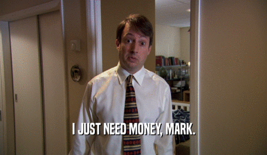 I JUST NEED MONEY, MARK.  