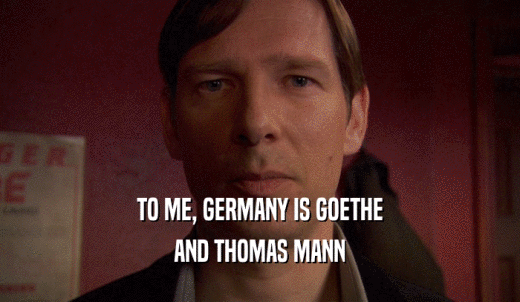 TO ME, GERMANY IS GOETHE AND THOMAS MANN 