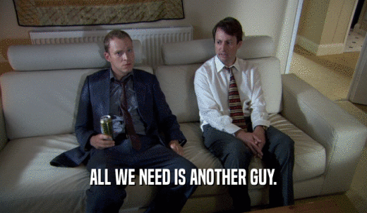 ALL WE NEED IS ANOTHER GUY.  