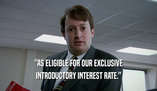'AS ELIGIBLE FOR OUR EXCLUSIVE INTRODUCTORY INTEREST RATE.' 
