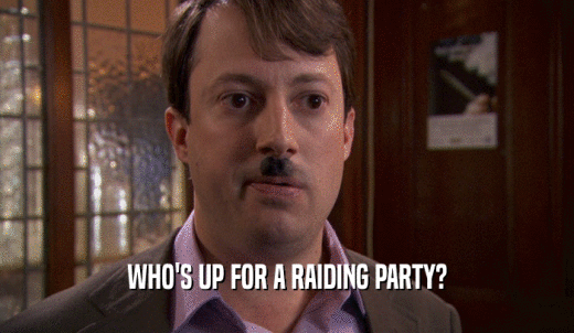 WHO'S UP FOR A RAIDING PARTY?  