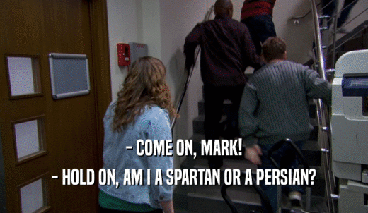 - COME ON, MARK! - HOLD ON, AM I A SPARTAN OR A PERSIAN? 