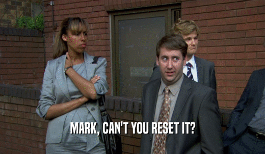 MARK, CAN'T YOU RESET IT?  