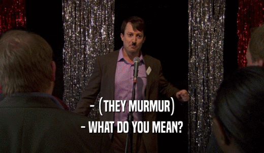 - (THEY MURMUR) - WHAT DO YOU MEAN? 