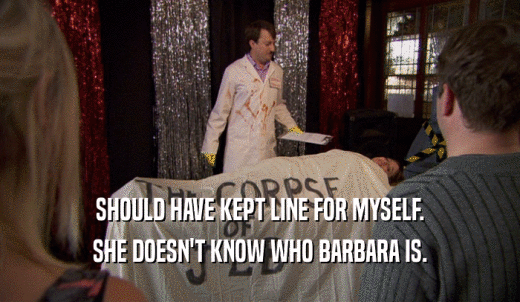 SHOULD HAVE KEPT LINE FOR MYSELF. SHE DOESN'T KNOW WHO BARBARA IS. 