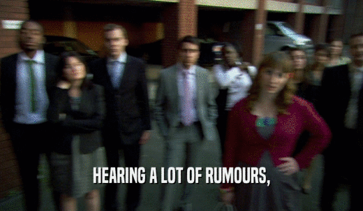 HEARING A LOT OF RUMOURS,  