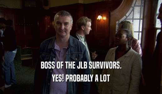 BOSS OF THE JLB SURVIVORS. YES! PROBABLY A LOT 