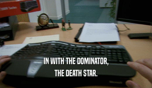 IN WITH THE DOMINATOR, THE DEATH STAR. 