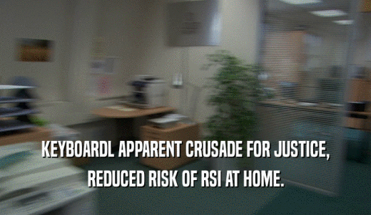 KEYBOARDL APPARENT CRUSADE FOR JUSTICE, REDUCED RISK OF RSI AT HOME. 