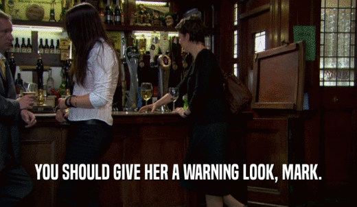 YOU SHOULD GIVE HER A WARNING LOOK, MARK.  