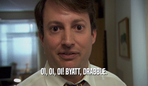 OI, OI, OI! BYATT, DRABBLE.  