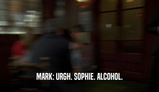 MARK: URGH. SOPHIE. ALCOHOL.  