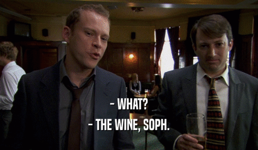 - WHAT? - THE WINE, SOPH. 