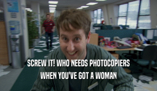 SCREW IT! WHO NEEDS PHOTOCOPIERS WHEN YOU'VE GOT A WOMAN 