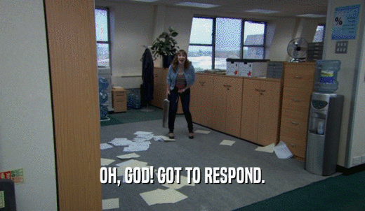 OH, GOD! GOT TO RESPOND.  