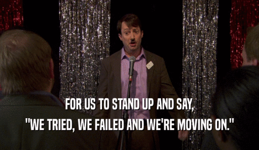 FOR US TO STAND UP AND SAY, 'WE TRIED, WE FAILED AND WE'RE MOVING ON.' 
