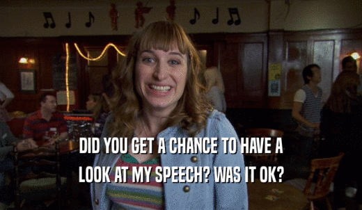 DID YOU GET A CHANCE TO HAVE A LOOK AT MY SPEECH? WAS IT OK? 