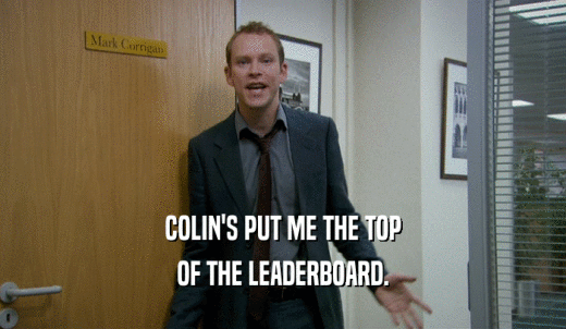 COLIN'S PUT ME THE TOP OF THE LEADERBOARD. 