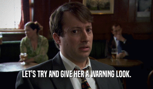 LET'S TRY AND GIVE HER A WARNING LOOK.  