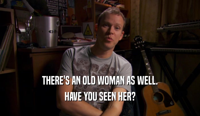 THERE'S AN OLD WOMAN AS WELL. HAVE YOU SEEN HER? 