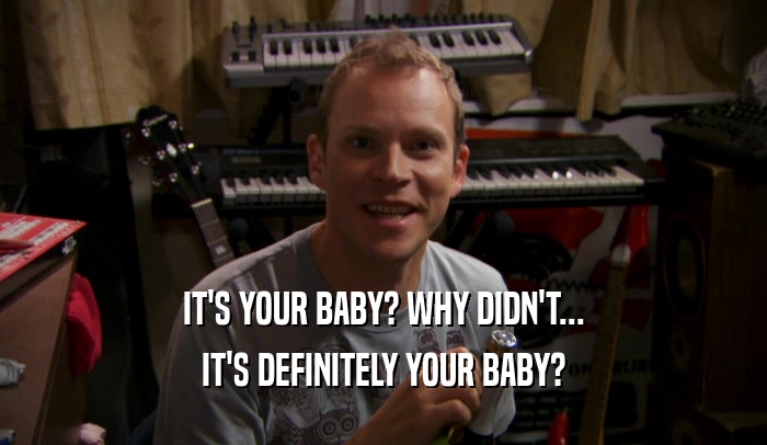 IT'S YOUR BABY? WHY DIDN'T... IT'S DEFINITELY YOUR BABY? 