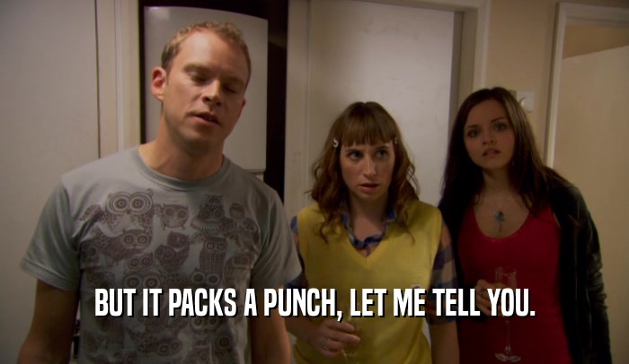 BUT IT PACKS A PUNCH, LET ME TELL YOU.  