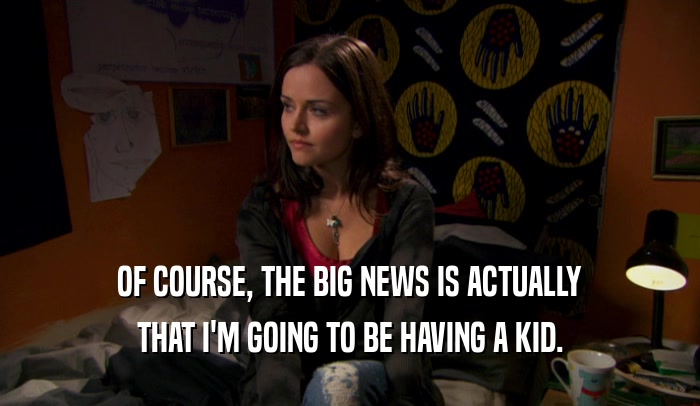 OF COURSE, THE BIG NEWS IS ACTUALLY THAT I'M GOING TO BE HAVING A KID. 