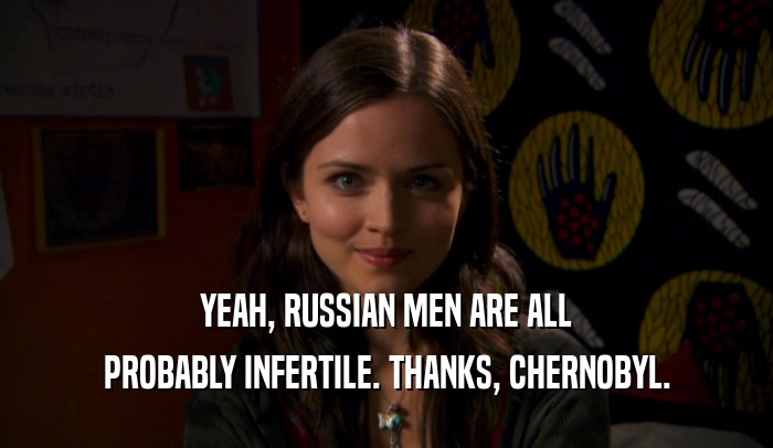 YEAH, RUSSIAN MEN ARE ALL PROBABLY INFERTILE. THANKS, CHERNOBYL. 