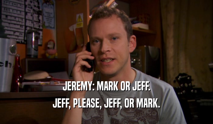 JEREMY: MARK OR JEFF. JEFF, PLEASE, JEFF, OR MARK. 