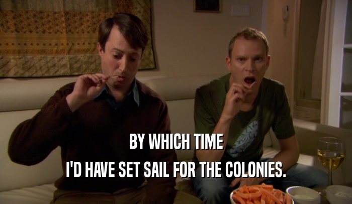 BY WHICH TIME I'D HAVE SET SAIL FOR THE COLONIES. 