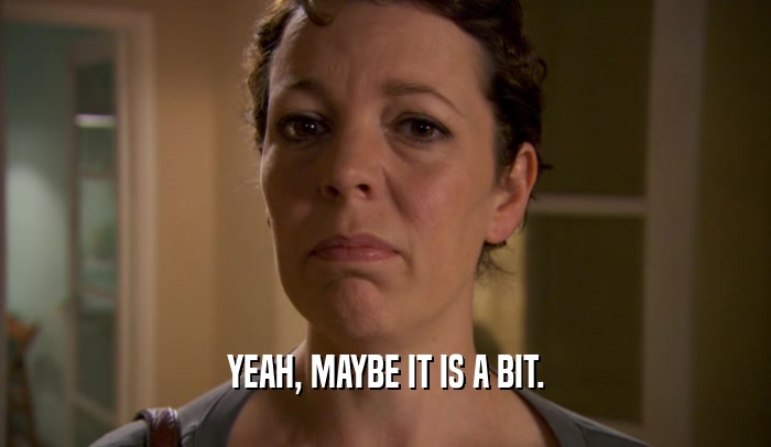 YEAH, MAYBE IT IS A BIT.  