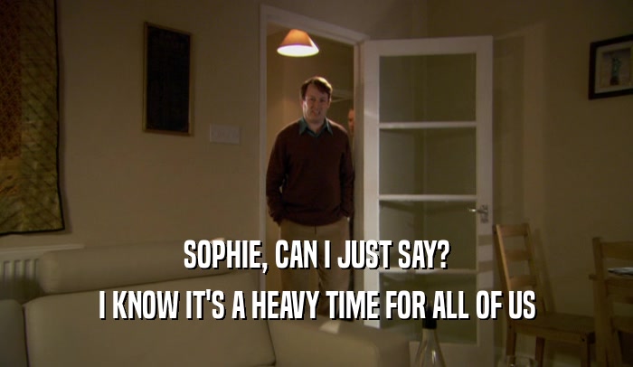 SOPHIE, CAN I JUST SAY? I KNOW IT'S A HEAVY TIME FOR ALL OF US 