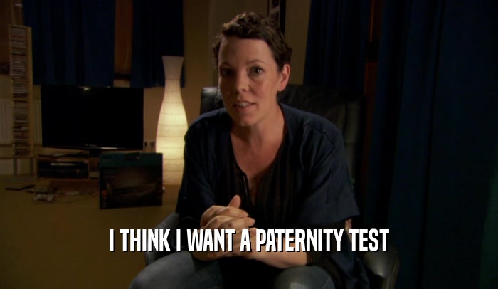 I THINK I WANT A PATERNITY TEST  