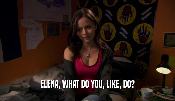 ELENA, WHAT DO YOU, LIKE, DO?  