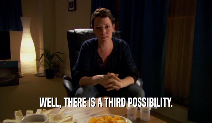 WELL, THERE IS A THIRD POSSIBILITY.  