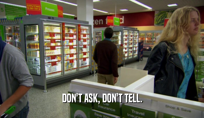 DON'T ASK, DON'T TELL.  