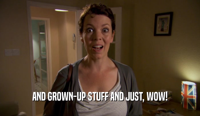 AND GROWN-UP STUFF AND JUST, WOW!  