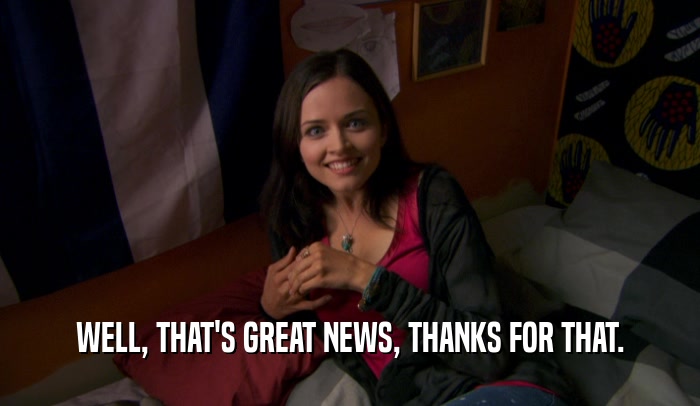 WELL, THAT'S GREAT NEWS, THANKS FOR THAT.  