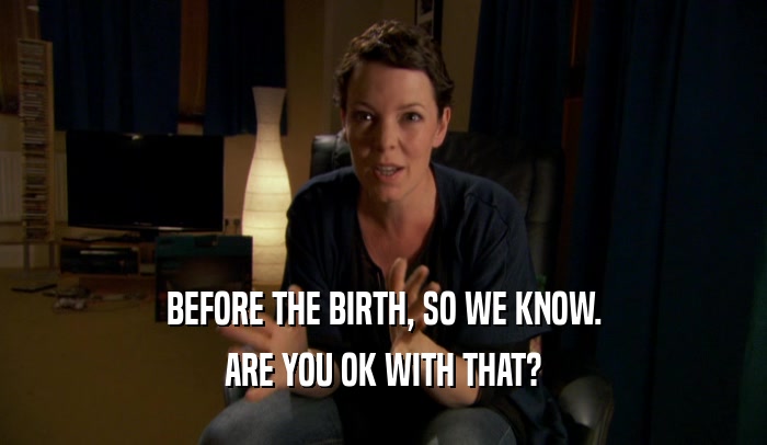BEFORE THE BIRTH, SO WE KNOW. ARE YOU OK WITH THAT? 