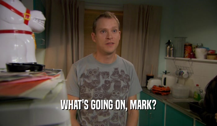 WHAT'S GOING ON, MARK?  