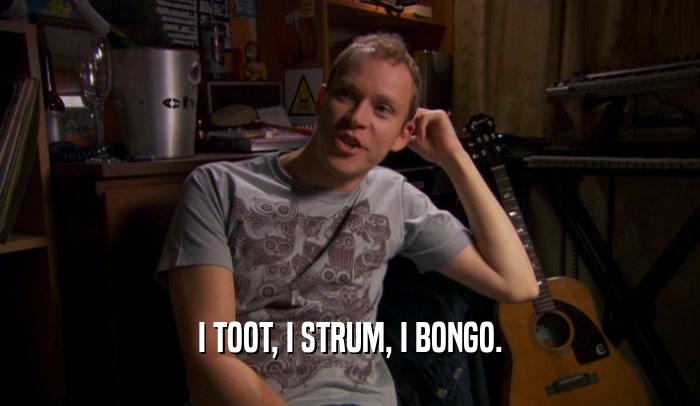 I TOOT, I STRUM, I BONGO.  
