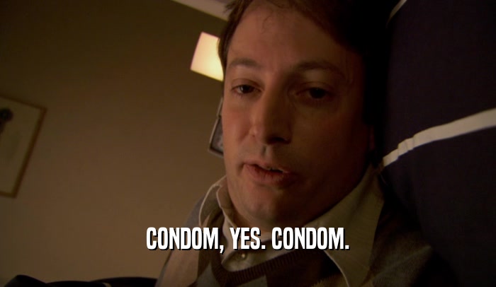 CONDOM, YES. CONDOM.  